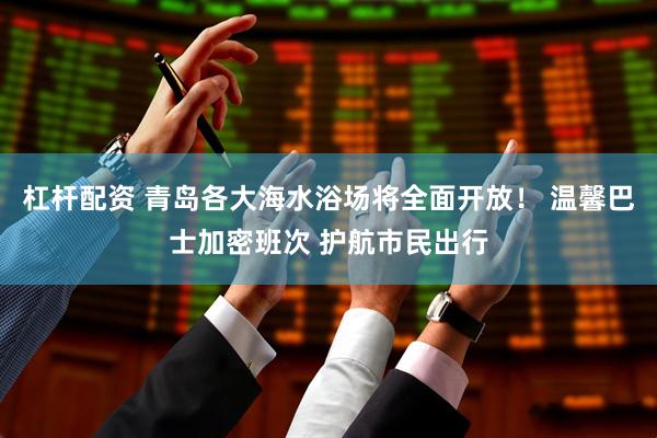 杠杆配资 青岛各大海水浴场将全面开放！ 温馨巴士加密班次 护航市民出行