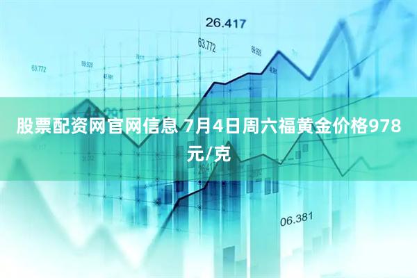 股票配资网官网信息 7月4日周六福黄金价格978元/克
