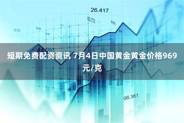 短期免费配资资讯 7月4日中国黄金黄金价格969元/克