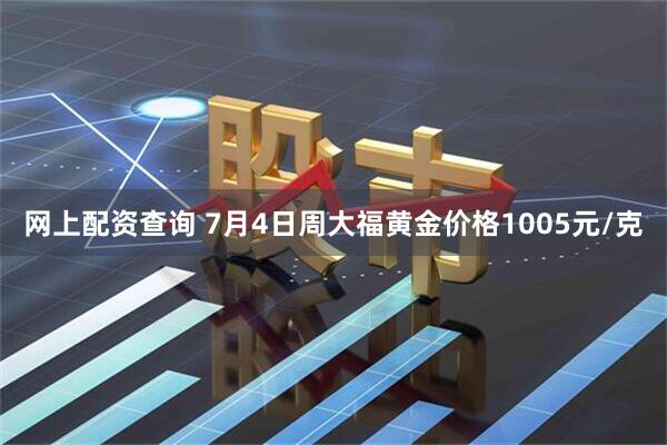 网上配资查询 7月4日周大福黄金价格1005元/克