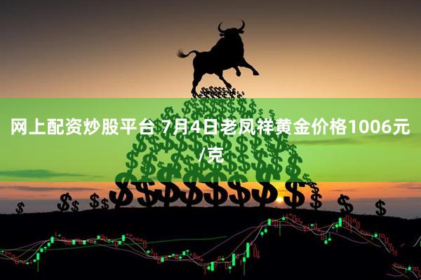 网上配资炒股平台 7月4日老凤祥黄金价格1006元/克
