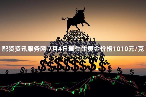 配资资讯服务网 7月4日周生生黄金价格1010元/克