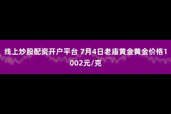 线上炒股配资开户平台 7月4日老庙黄金黄金价格1002元/克