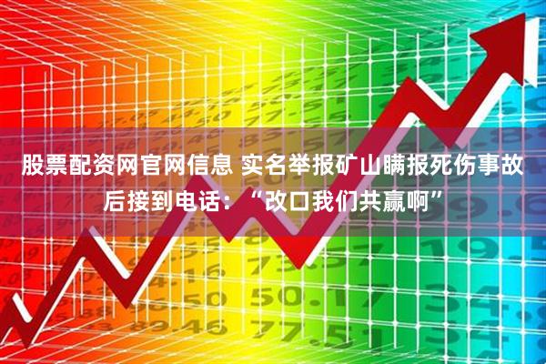 股票配资网官网信息 实名举报矿山瞒报死伤事故后接到电话：“改口我们共赢啊”