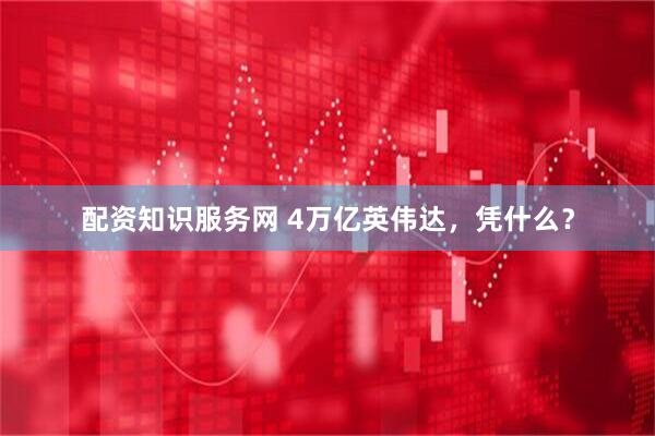 配资知识服务网 4万亿英伟达，凭什么？