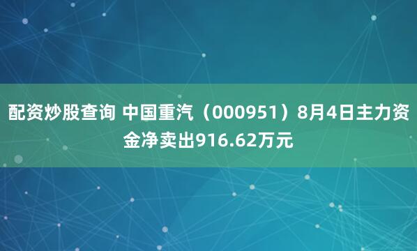 配资炒股查询 中国重汽（000951）8月4日主力资金净卖出916.62万元