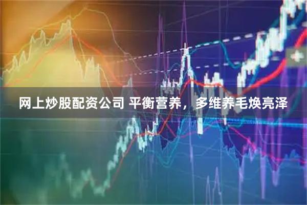 网上炒股配资公司 平衡营养，多维养毛焕亮泽