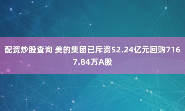 配资炒股查询 美的集团已斥资52.24亿元回购7167.84万A股