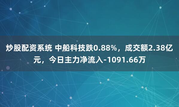 炒股配资系统 中船科技跌0.88%，成交额2.38亿元，今日主力净流入-1091.66万